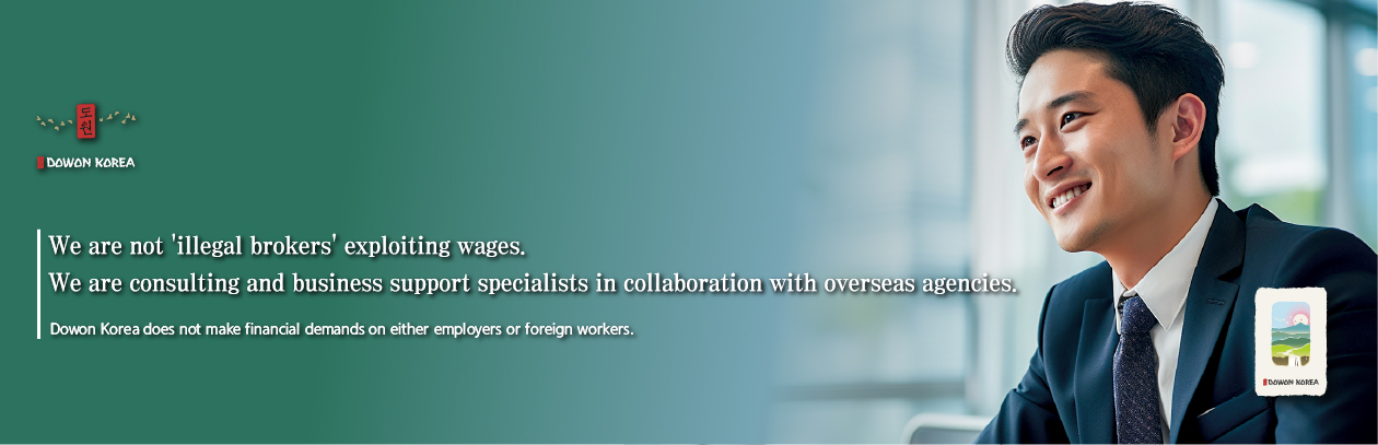 We are not 'illegal brokers' exploiting wages. We are consulting and business support specialists in collaboration with overseas agencies. Dowon Korea does not make financial demands on either employers or foreign workers.